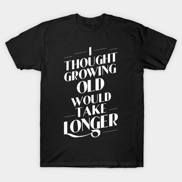 I Thought Growing Old Would Take Longer T-Shirt by FunnyZone